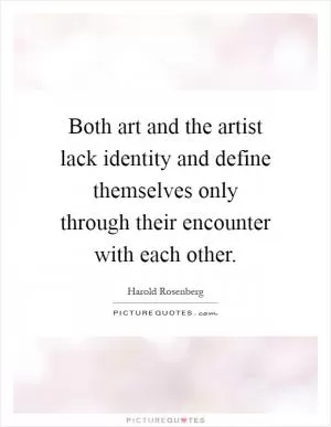 Both art and the artist lack identity and define themselves only through their encounter with each other Picture Quote #1