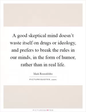 A good skeptical mind doesn’t waste itself on drugs or ideology, and prefers to break the rules in our minds, in the form of humor, rather than in real life Picture Quote #1