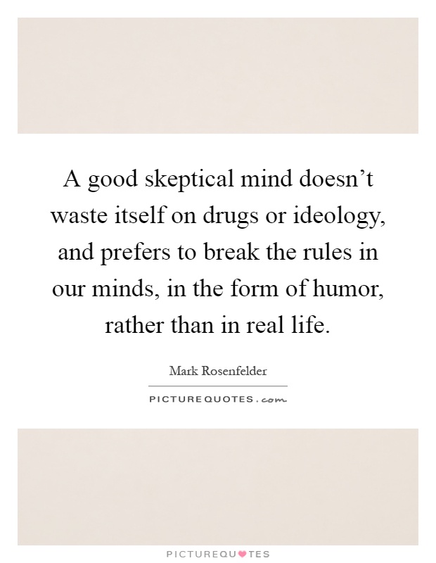 A good skeptical mind doesn't waste itself on drugs or ideology, and prefers to break the rules in our minds, in the form of humor, rather than in real life Picture Quote #1