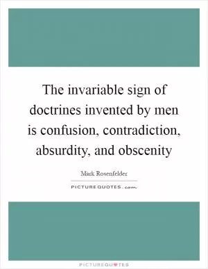 The invariable sign of doctrines invented by men is confusion, contradiction, absurdity, and obscenity Picture Quote #1