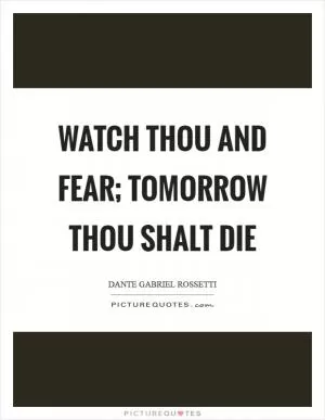 Watch thou and fear; tomorrow thou shalt die Picture Quote #1