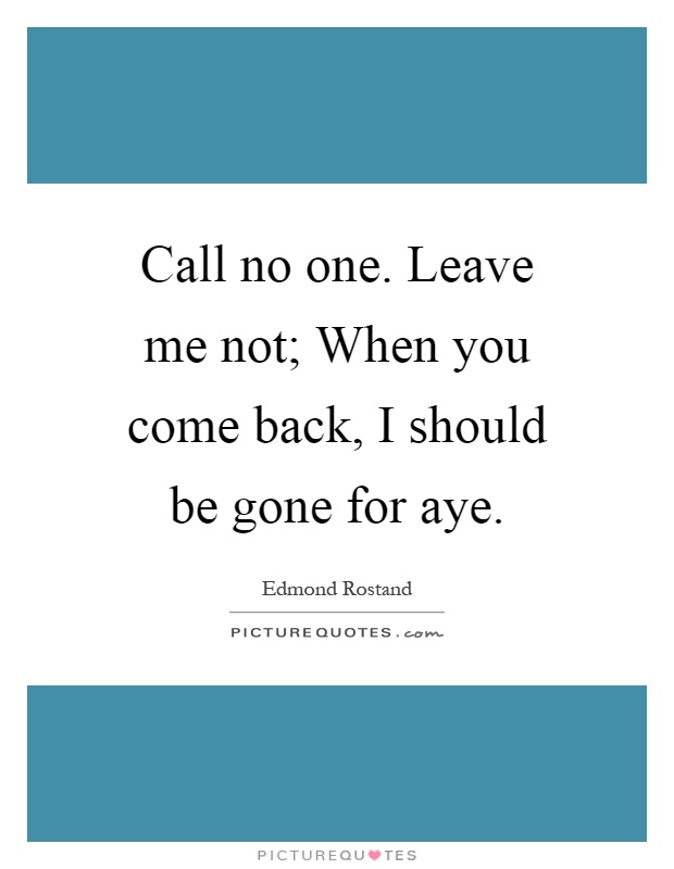 Call no one. Leave me not; When you come back, I should be gone for aye Picture Quote #1