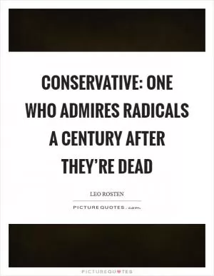 Conservative: One who admires radicals a century after they’re dead Picture Quote #1