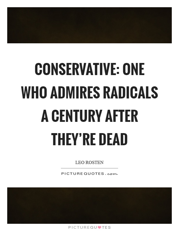 Conservative: One who admires radicals a century after they're dead Picture Quote #1