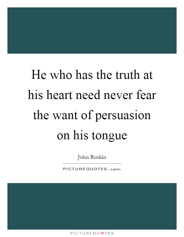 He who has the truth at his heart need never fear the want of persuasion on his tongue Picture Quote #1