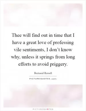 Thee will find out in time that I have a great love of professing vile sentiments, I don’t know why, unless it springs from long efforts to avoid priggery Picture Quote #1