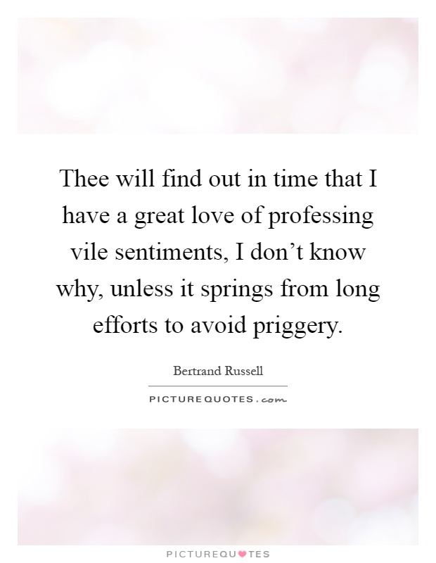 Thee will find out in time that I have a great love of professing vile sentiments, I don't know why, unless it springs from long efforts to avoid priggery Picture Quote #1