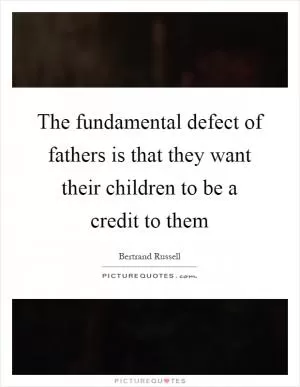 The fundamental defect of fathers is that they want their children to be a credit to them Picture Quote #1