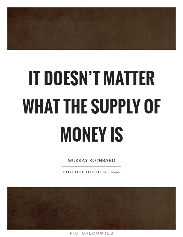 It doesn't matter what the supply of money is Picture Quote #1