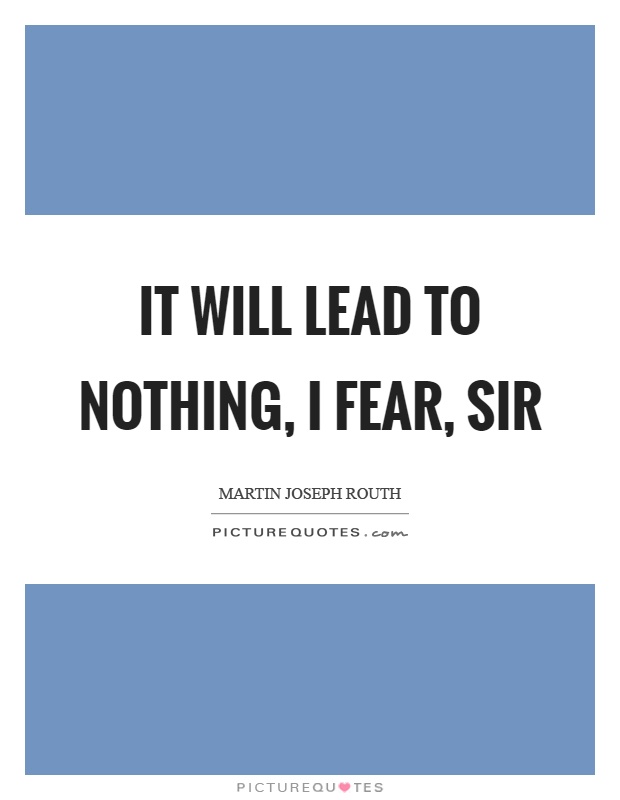It will lead to nothing, I fear, sir Picture Quote #1