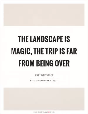 The landscape is magic, the trip is far from being over Picture Quote #1