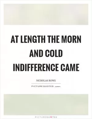 At length the morn and cold indifference came Picture Quote #1