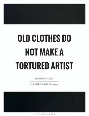 Old clothes do not make a tortured artist Picture Quote #1