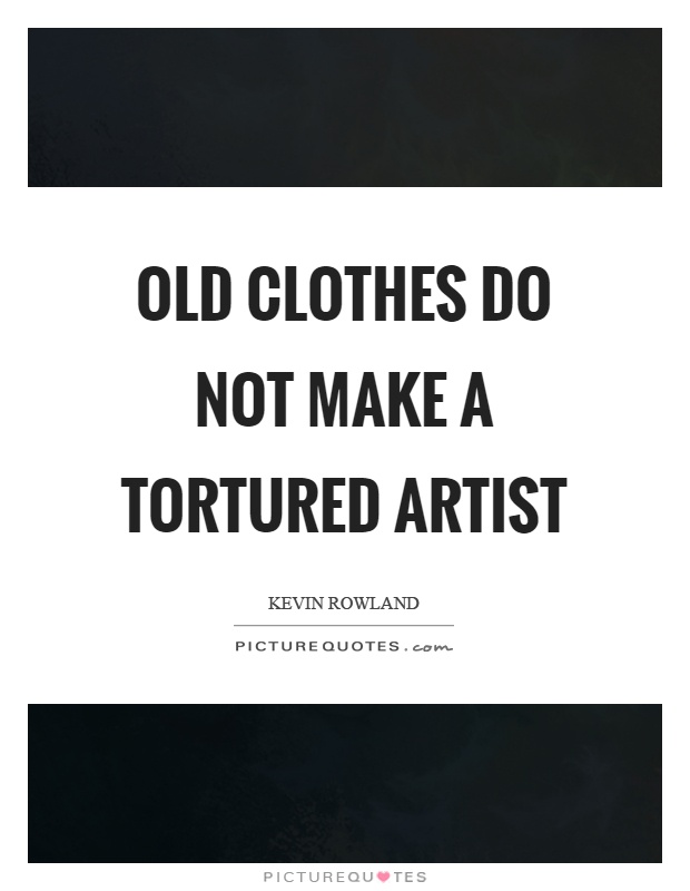 Old clothes do not make a tortured artist Picture Quote #1