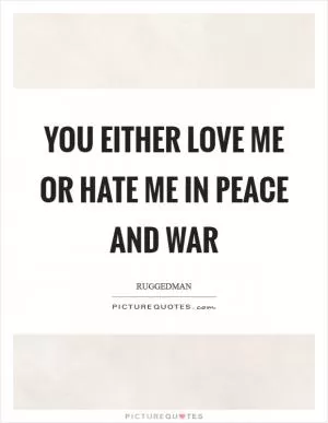 You either love me or hate me in peace and war Picture Quote #1