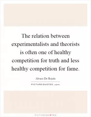 The relation between experimentalists and theorists is often one of healthy competition for truth and less healthy competition for fame Picture Quote #1