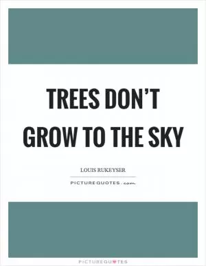 Trees don’t grow to the sky Picture Quote #1