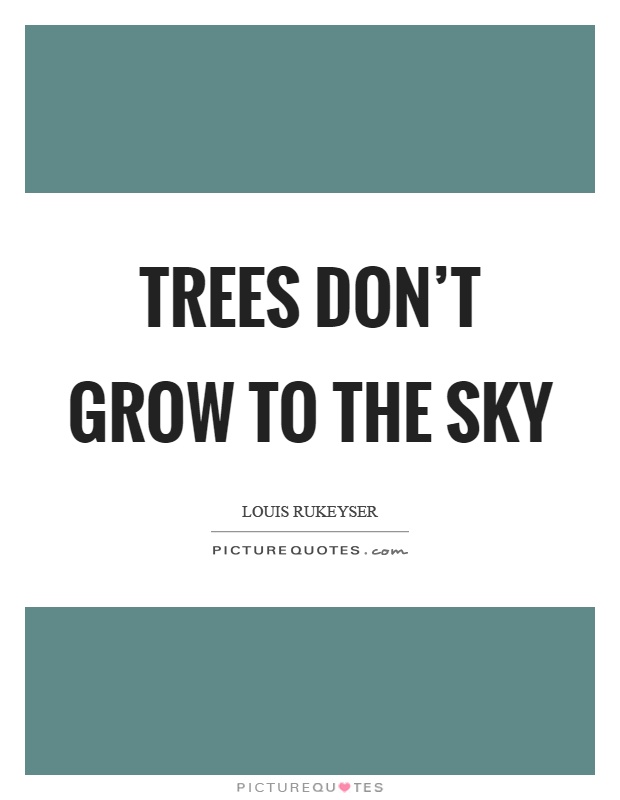Trees don't grow to the sky Picture Quote #1