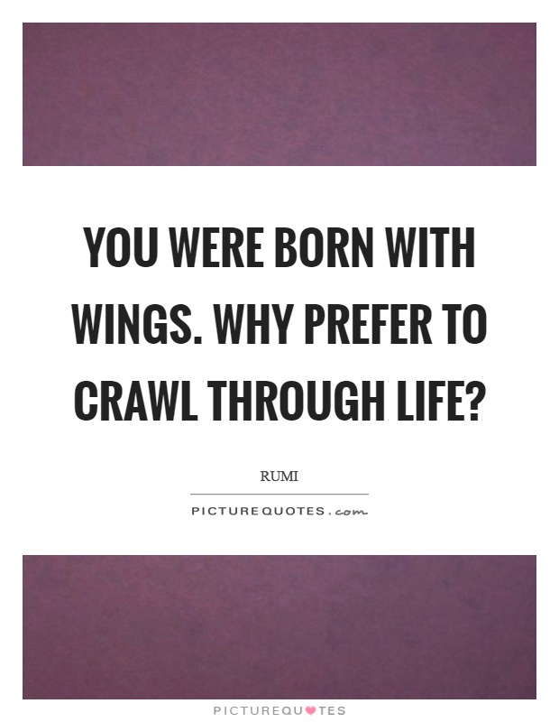 You were born with wings. Why prefer to crawl through life? Picture Quote #1