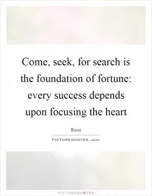 Come, seek, for search is the foundation of fortune: every success depends upon focusing the heart Picture Quote #1