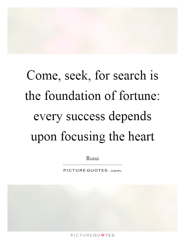 Come, seek, for search is the foundation of fortune: every success depends upon focusing the heart Picture Quote #1