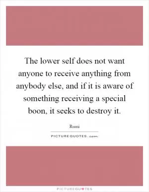 The lower self does not want anyone to receive anything from anybody else, and if it is aware of something receiving a special boon, it seeks to destroy it Picture Quote #1