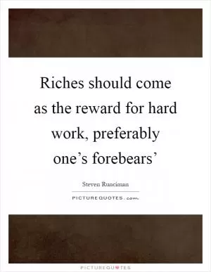 Riches should come as the reward for hard work, preferably one’s forebears’ Picture Quote #1