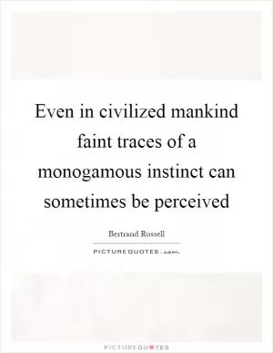 Even in civilized mankind faint traces of a monogamous instinct can sometimes be perceived Picture Quote #1