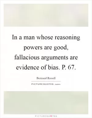 In a man whose reasoning powers are good, fallacious arguments are evidence of bias. P. 67 Picture Quote #1
