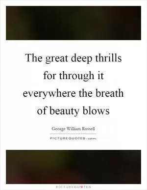 The great deep thrills for through it everywhere the breath of beauty blows Picture Quote #1