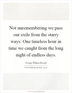 Not unremembering we pass our exile from the starry ways: One timeless hour in time we caught from the long night of endless days Picture Quote #1