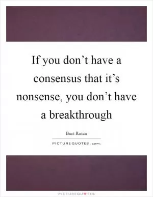 If you don’t have a consensus that it’s nonsense, you don’t have a breakthrough Picture Quote #1