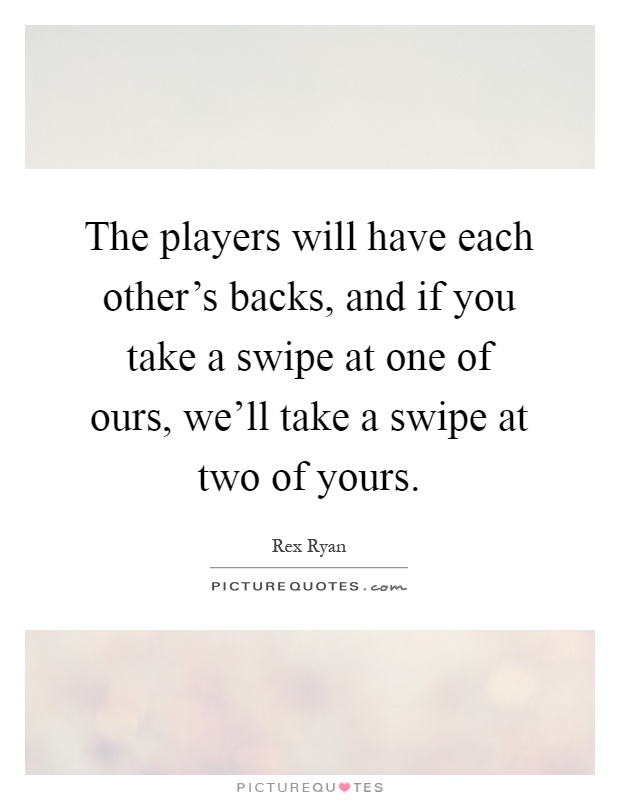 The players will have each other's backs, and if you take a swipe at one of ours, we'll take a swipe at two of yours Picture Quote #1