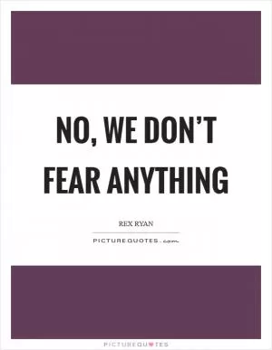 No, we don’t fear anything Picture Quote #1