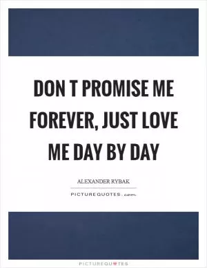 Don t promise me forever, just love me day by day Picture Quote #1