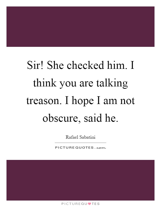 Sir! She checked him. I think you are talking treason. I hope I am not obscure, said he Picture Quote #1