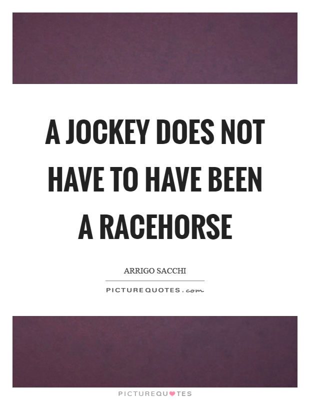 A jockey does not have to have been a racehorse Picture Quote #1