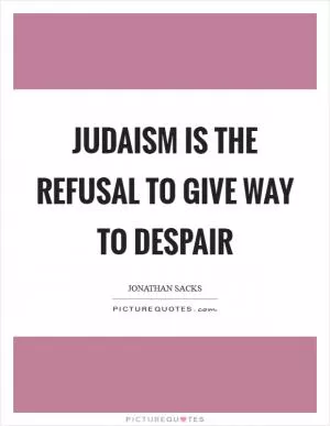 Judaism is the refusal to give way to despair Picture Quote #1