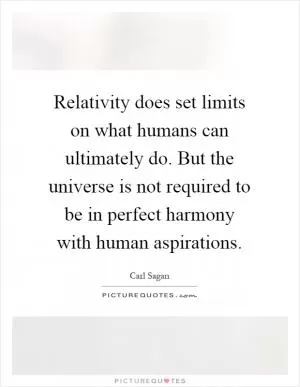 Relativity does set limits on what humans can ultimately do. But the universe is not required to be in perfect harmony with human aspirations Picture Quote #1