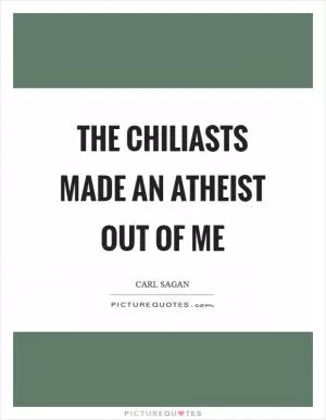 The chiliasts made an atheist out of me Picture Quote #1