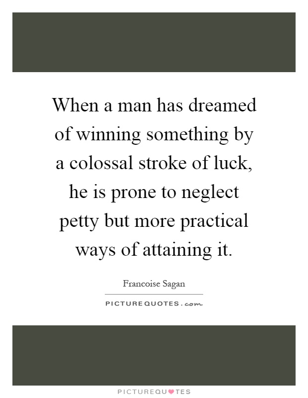 When a man has dreamed of winning something by a colossal stroke of luck, he is prone to neglect petty but more practical ways of attaining it Picture Quote #1