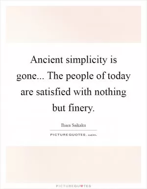 Ancient simplicity is gone... The people of today are satisfied with nothing but finery Picture Quote #1