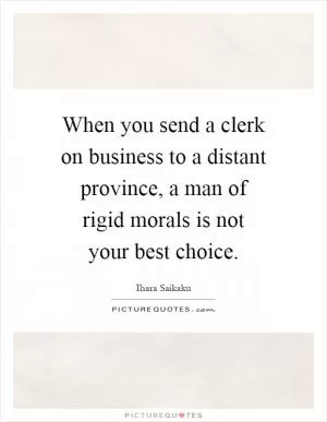 When you send a clerk on business to a distant province, a man of rigid morals is not your best choice Picture Quote #1