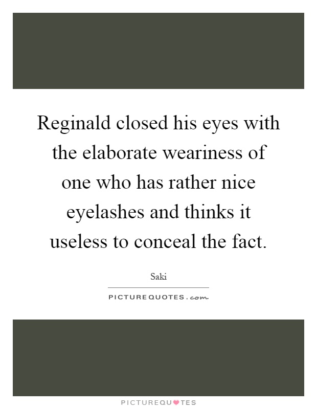 Reginald closed his eyes with the elaborate weariness of one who has rather nice eyelashes and thinks it useless to conceal the fact Picture Quote #1