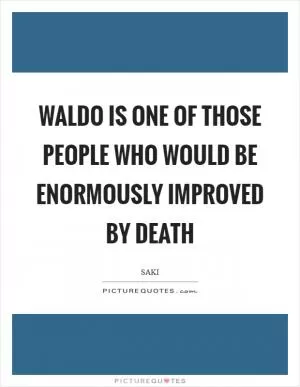 Waldo is one of those people who would be enormously improved by death Picture Quote #1
