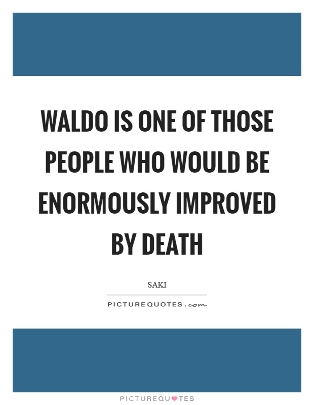 Waldo is one of those people who would be enormously improved by death Picture Quote #1