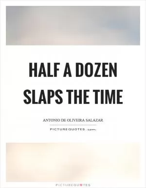 Half a dozen slaps the time Picture Quote #1
