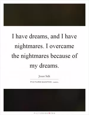 I have dreams, and I have nightmares. I overcame the nightmares because of my dreams Picture Quote #1