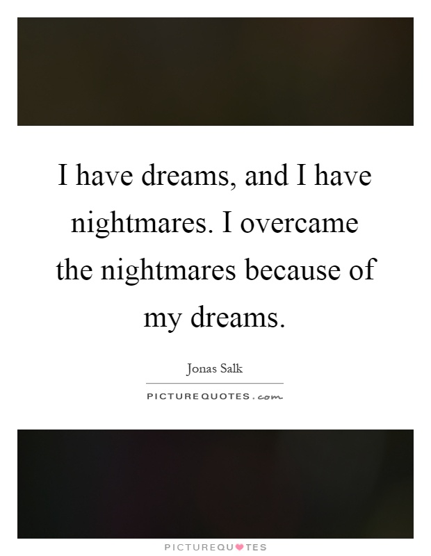 I have dreams, and I have nightmares. I overcame the nightmares because of my dreams Picture Quote #1