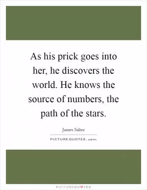 As his prick goes into her, he discovers the world. He knows the source of numbers, the path of the stars Picture Quote #1